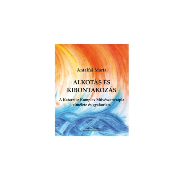 Cover of ANTALFAI MÁRTA: ALKOTÁS ÉS KIBONTAKOZÁS - A KATARZISZ KOMPLEX MŰVÉSZETTERÁPIA ELMÉLETE ÉS GYAKORLATA