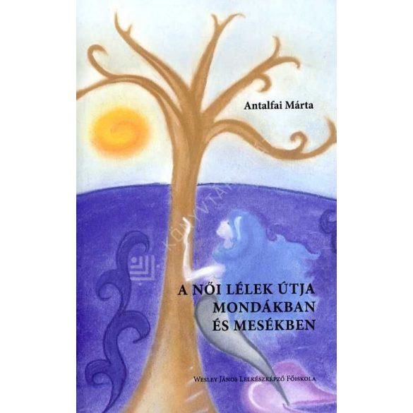 Cover of ANTALFAI MÁRTA: A NŐI LÉLEK ÚTJA MONDÁKBAN ÉS MESÉKBEN